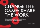 Image for Change the Game: Share the Work: Building a Business That Works Better for Everyone (Especially You)