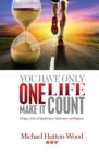 Image for You Have Only One Life. Make It Count!: Living a Life of Significance, Relevance, and Impact