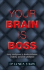 Image for Your Brain is Boss : Using mind power to develop influence, creativity and work satisfaction