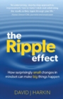 Image for The ripple effect  : how surprisingly small changes in mindset can make big things happen