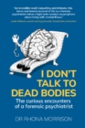 Image for I don&#39;t talk to dead bodies  : the curious encounters of a forensic psychiatrist