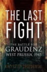 Image for The last fight  : the battle for Graudenz, West Prussia, 1945