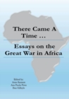 Image for There Came a Time : Essays on the Great War in Africa