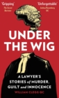 Image for Under the wig  : a lawyer's stories of murder, guilt and innocence