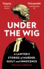 Image for Under the wig: a lawyer's stories of murder, guilt and innocence