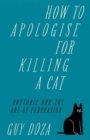Image for How to apologise for killing a cat  : rhetoric and the art of persuasion