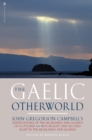 Image for The Gaelic otherworld  : John Gregorson Campbell&#39;s superstitions of the Highlands and the islands of Scotland and witchcraft and second sight in the Highlands and islands