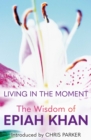 Image for Living in the moment  : the wisdom of Epiah Khan