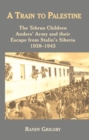 Image for A train to Palestine  : the Tehran children, Anders&#39; Army and their escape from Stalin&#39;s Siberia, 1939-1943