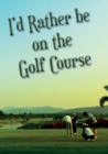 Image for I&#39;d Rather be on the Golf Course