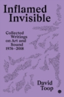 Image for Inflamed invisible: collected writings on art and sound, 1976-2018 : 2