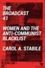 Image for The broadcast 41  : women and the anti-Communist blacklist