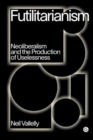Image for Futilitarianism  : on neoliberalism and the production of uselessness