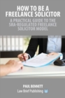 Image for How to be a freelance solicitor  : a practical guide to the SRA-regulated freelance solicitor model