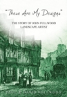 Image for `These are my designs’ The Life Story of John Fullwood. Landscape Artist