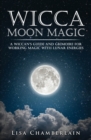 Image for Wicca Moon Magic : A Wiccan&#39;s Guide and Grimoire for Working Magic with Lunar Energies