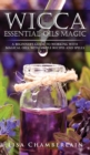 Image for Wicca Essential Oils Magic : A Beginner&#39;s Guide to Working with Magical Oils, with Simple Recipes and Spells