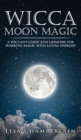 Image for Wicca Moon Magic : A Wiccan&#39;s Guide and Grimoire for Working Magic with Lunar Energies
