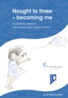 Image for Nought to three - becoming me : A guide for parents (and those who support them)