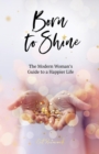 Image for Born to Shine : The Modern Woman&#39;s Guide to a Happier Life