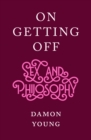 Image for On getting off  : sex and philosophy