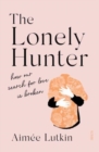 Image for The lonely hunter  : how our search for love is broken