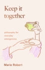Image for Keep it together  : philosophy for everyday emergencies