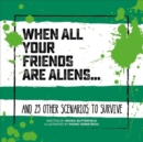 Image for When All Your Friends Are Aliens : And 23 Other Scenarios to Survive
