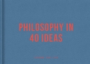Image for Philosophy in 40 ideas: from Aristotle to Zhong.