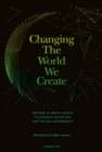 Image for Changing The World We Create : Beyond climate crises, polarised societies and failed leadership