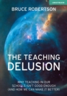 Image for The teaching delusion  : why teaching in our schools isn&#39;t good enough (and how we can make it better)