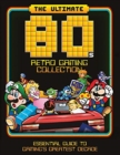 Image for The Ultimate 80&#39;s Retro Gaming Collection : Essential Guide to Gaming&#39;s Greatest Decade