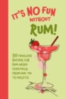 Image for It&#39;s no fun without rum!  : 50 fabulous recipes for rum-based cocktails, from mai tai to mojito