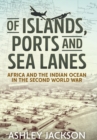 Image for Of islands, ports and sea lanes: Africa and the Indian Ocean in the Second World War