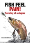 Image for Fish feel pain!  : scrutiny of a dogma