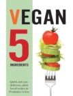 Image for Vegan 5 Ingredients : Quick and easy, delicious, plant based recipes in 30 minutes or less
