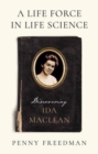 Image for A life force in life science  : discovering Ida MacLean