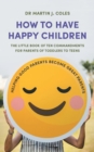 Image for How to have happy children: the little book of ten commandments for parents of toddlers to teens
