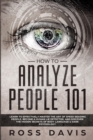 Image for How To Analyze People 101 : Learn To Effectively Master The Art of Speed Reading People, Become a Human Lie Detector, and Discover The Hidden Secrets of Body Language &amp; Dark Psychology