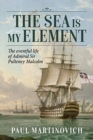 Image for The sea is my element  : the eventful life of Admiral Sir Pulteney Malcolm, 1766-1838