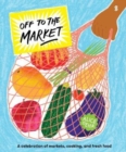 Image for Off to the market  : a celebration of markets, cooking, and fresh food