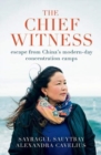 Image for The chief witness  : escape from China&#39;s modern-day concentration camps