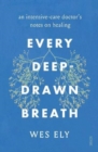 Image for Every deep-drawn breath  : an intensive-care doctor&#39;s notes on healing