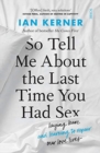 Image for So tell me about the last time you had sex  : laying bare and learning to repair our love lives