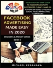 Image for Facebook Advertising Made Easy In 2020 : Your Step-By-Step Guide To Acquiring Quality Customers Cheaply And On Autopilot Using Effective Social Media Marketing Strategies