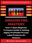 Image for Amazon FBA Mastery : Your 5-Days Beginner To Expert Guide In Selling Highly Profitable Private Label Products On Amazon