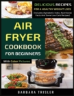 Image for Air Fryer Cookbook For Beginners With Color Pictures : Delicious Recipes For A Healthy Weight Loss (Includes Alphabetic Index, Nutritional Facts And Some Low Carb Recipes)