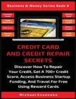 Image for Credit Card And Credit Repair Secrets : Discover How To Repair Your Credit, Get A 700+ Credit Score, Access Business Startup Funding, And Travel For Free Using Reward Credit Cards