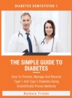Image for The Simple Guide To Diabetes : How To Prevent, Manage And Reverse Type 1 And Type 2 Diabetes Using Scientifically Proven Methods