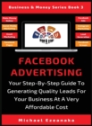 Image for Facebook Advertising : Your Step-By-Step Guide To Generating Quality Leads For Your Business At A Very Affordable Cost